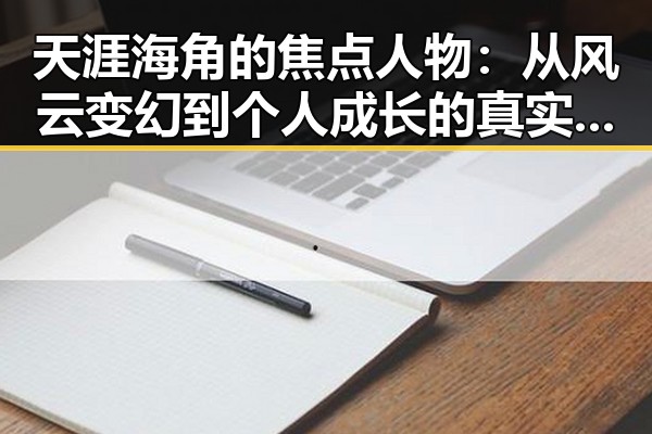 天涯海角的焦点人物：从风云变幻到个人成长的真实轨迹