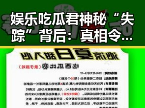 娱乐吃瓜君神秘“失踪”背后：真相令人震惊！🤯
