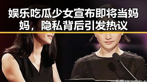 娱乐吃瓜少女宣布即将当妈妈，隐私背后引发热议