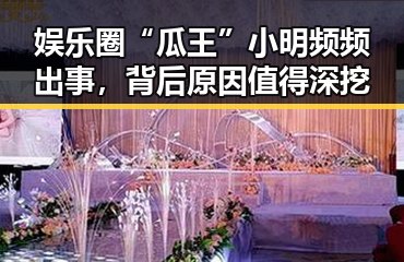娱乐圈“瓜王”小明频频出事，背后原因值得深挖