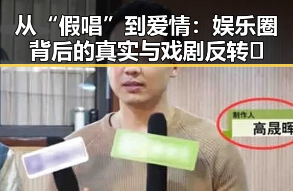 从“假唱”到爱情:娱乐圈背后的真实与戏剧反转✨