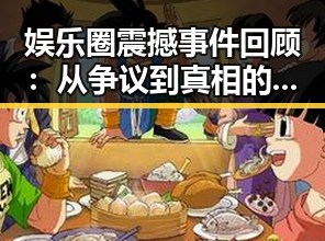 娱乐圈震撼事件回顾：从争议到真相的逐步揭露