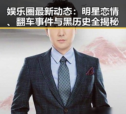 娱乐圈最新动态：明星恋情、翻车事件与黑历史全揭秘
