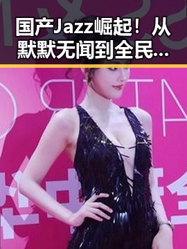 国产Jazz崛起！从默默无闻到全民热爱的故事大揭秘🎷✨