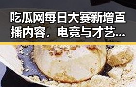 吃瓜网每日大赛新增直播内容，电竞与才艺齐聚引热议