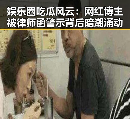 娱乐圈吃瓜风云：网红博主被律师函警示背后暗潮涌动
