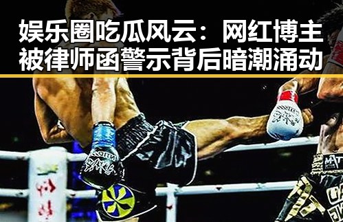 娱乐圈吃瓜风云：网红博主被律师函警示背后暗潮涌动